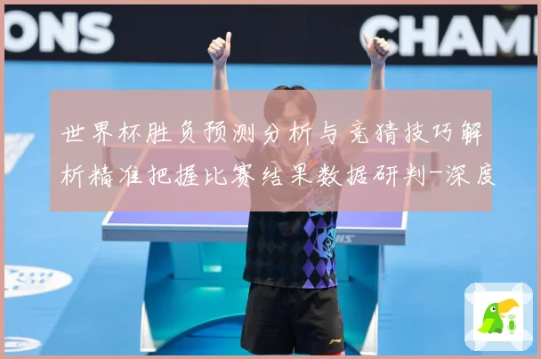 世界杯胜负预测分析与竞猜技巧解析精准把握比赛结果数据研判-深度解析