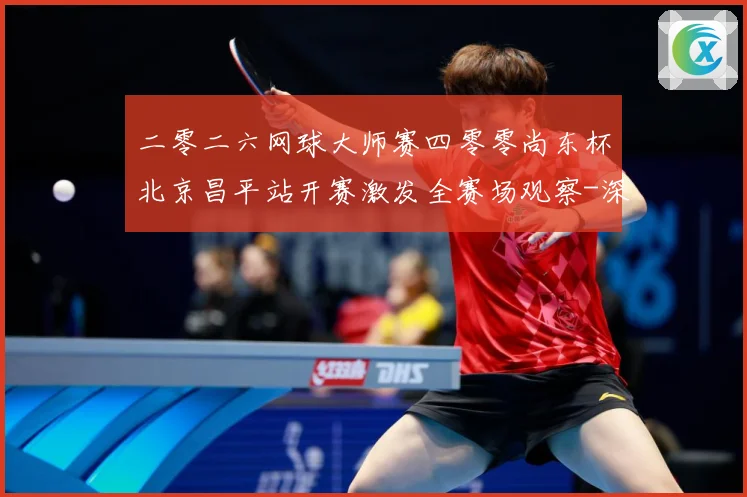 二零二六网球大师赛四零零尚东杯北京昌平站开赛激发全赛场观察-深度解析