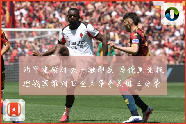 西甲重磅对决一触即发 马德里竞技迎战塞维利亚全力争夺关键三分荣耀之战-深度解析