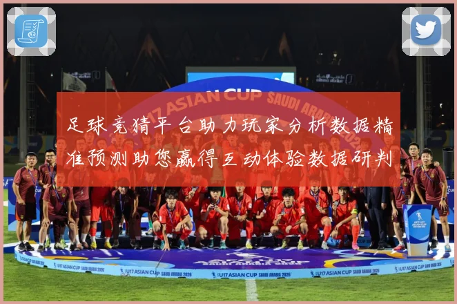 足球竞猜平台助力玩家分析数据精准预测助您赢得互动体验数据研判-深度解析