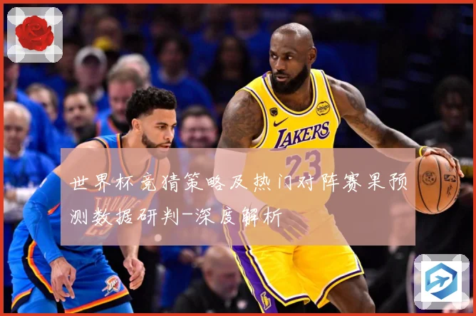 世界杯竞猜策略及热门对阵赛果预测数据研判-深度解析