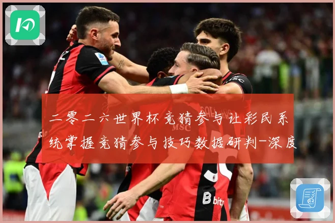 二零二六世界杯竞猜参与让彩民系统掌握竞猜参与技巧数据研判-深度解析