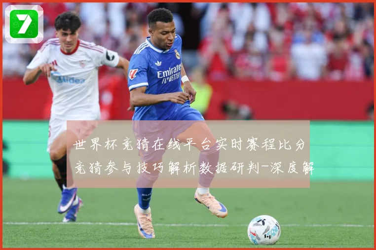 世界杯竞猜在线平台实时赛程比分竞猜参与技巧解析数据研判-深度解析