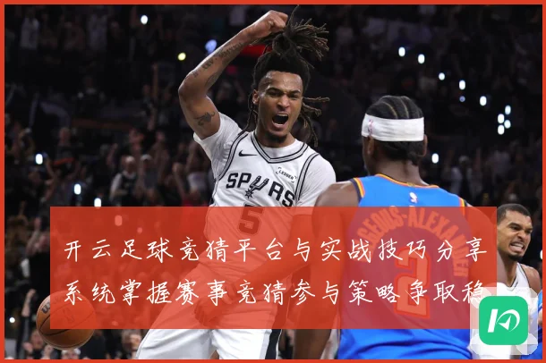 开云足球竞猜平台与实战技巧分享系统掌握赛事竞猜参与策略争取稳数据研判-深度解析