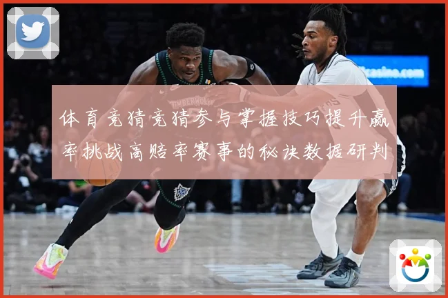 体育竞猜竞猜参与掌握技巧提升赢率挑战高赔率赛事的秘诀数据研判-深度解析