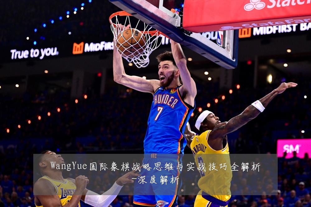 WangYue国际象棋战略思维与实战技巧全解析-深度解析