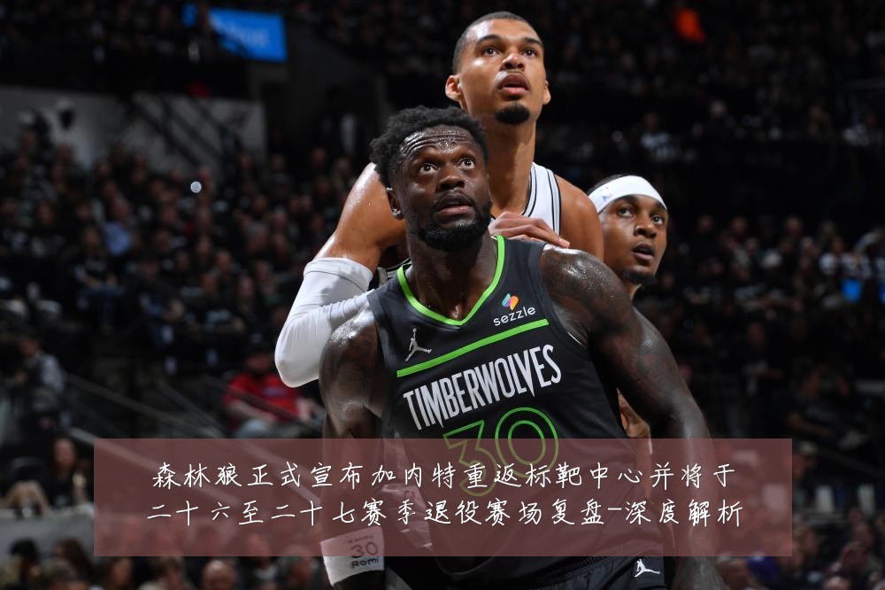 森林狼正式宣布加内特重返标靶中心并将于二十六至二十七赛季退役赛场复盘-深度解析