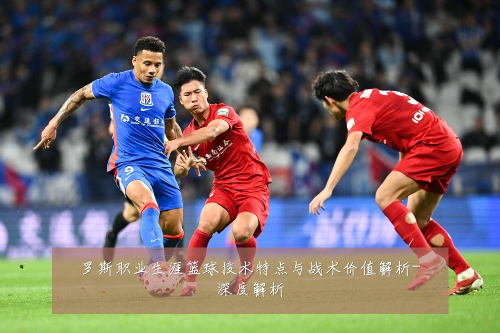 罗斯职业生涯篮球技术特点与战术价值解析-深度解析