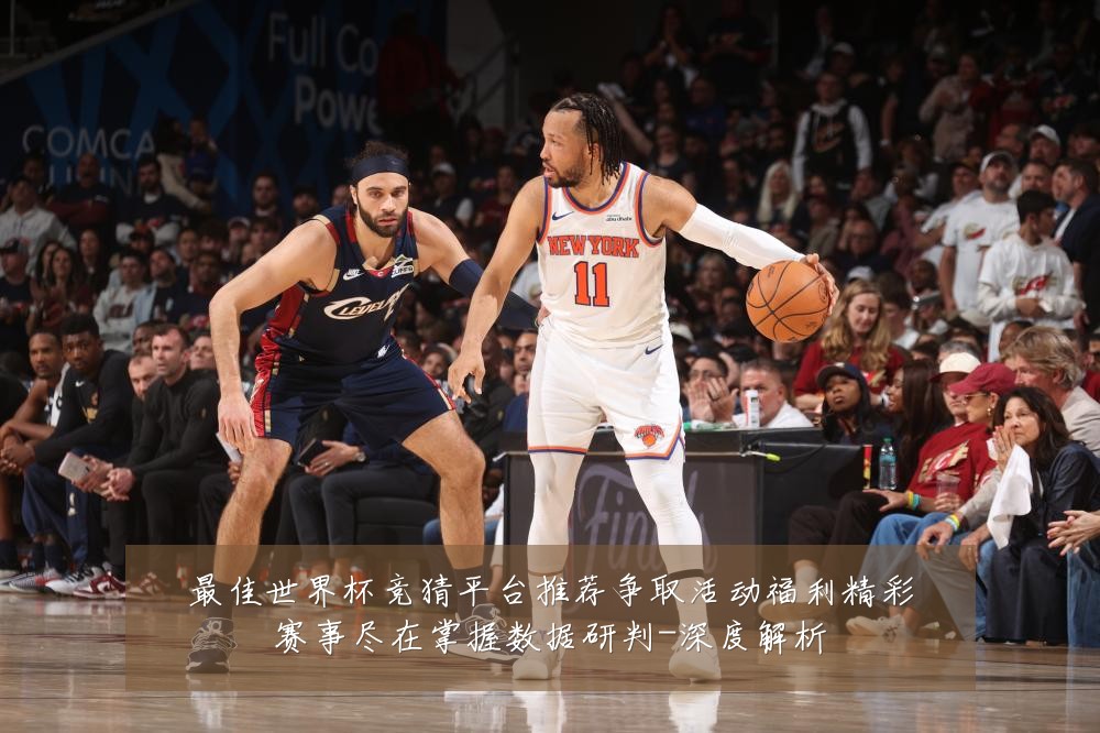 最佳世界杯竞猜平台推荐争取活动福利精彩赛事尽在掌握数据研判-深度解析