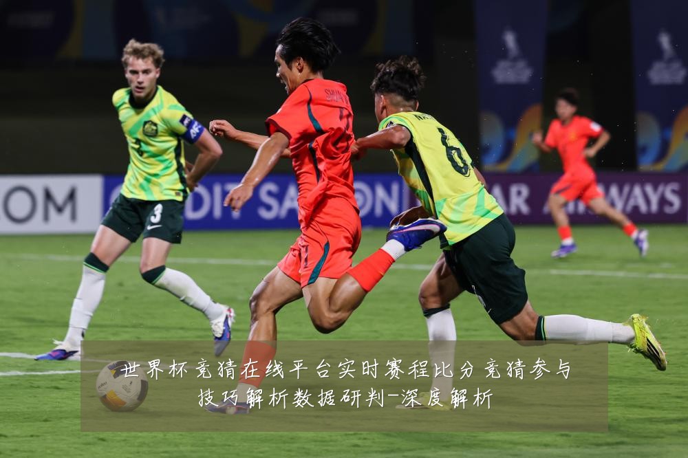 世界杯竞猜在线平台实时赛程比分竞猜参与技巧解析数据研判-深度解析