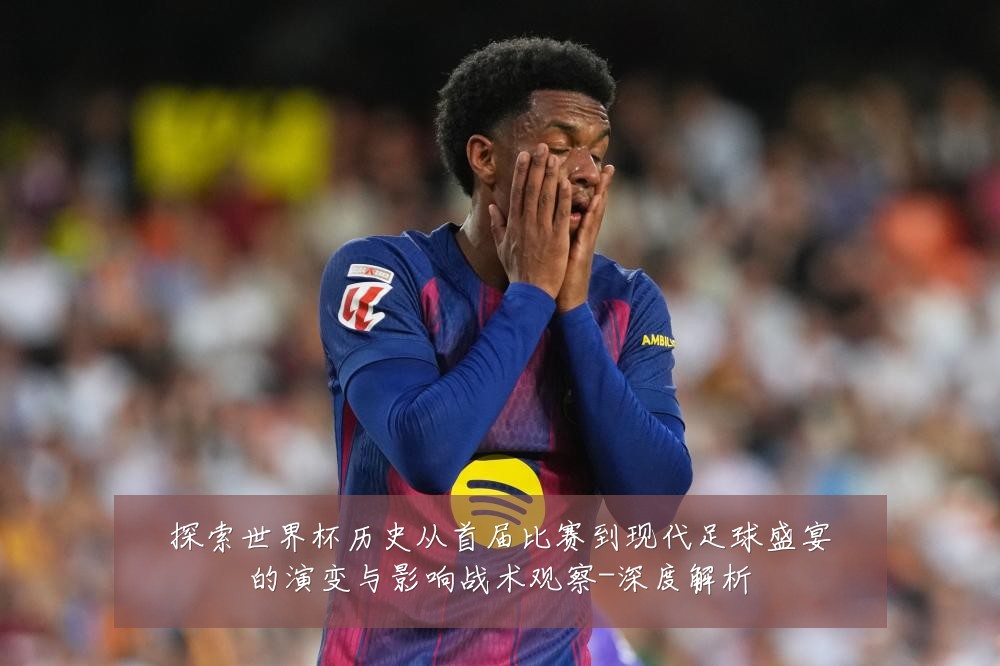 探索世界杯历史从首届比赛到现代足球盛宴的演变与影响战术观察-深度解析
