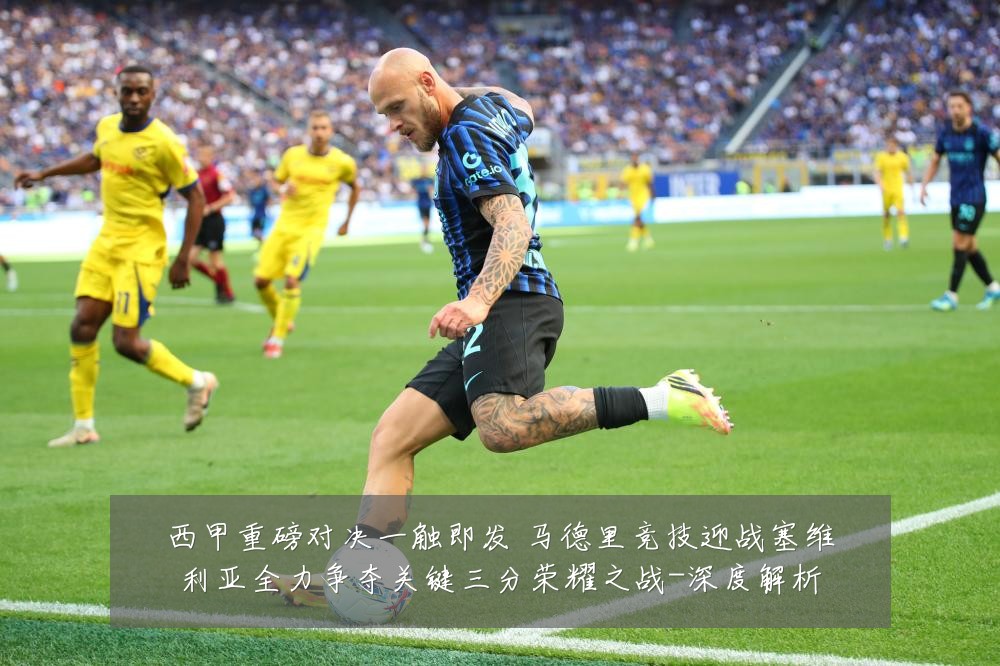 西甲重磅对决一触即发 马德里竞技迎战塞维利亚全力争夺关键三分荣耀之战-深度解析