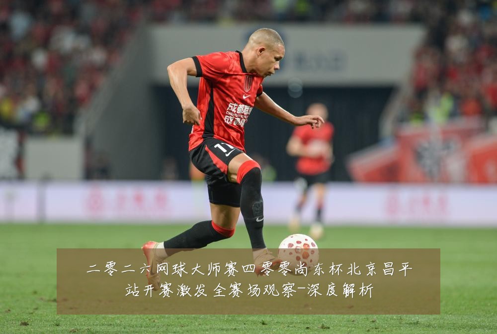 二零二六网球大师赛四零零尚东杯北京昌平站开赛激发全赛场观察-深度解析