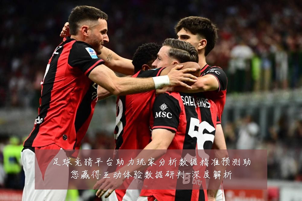 足球竞猜平台助力玩家分析数据精准预测助您赢得互动体验数据研判-深度解析