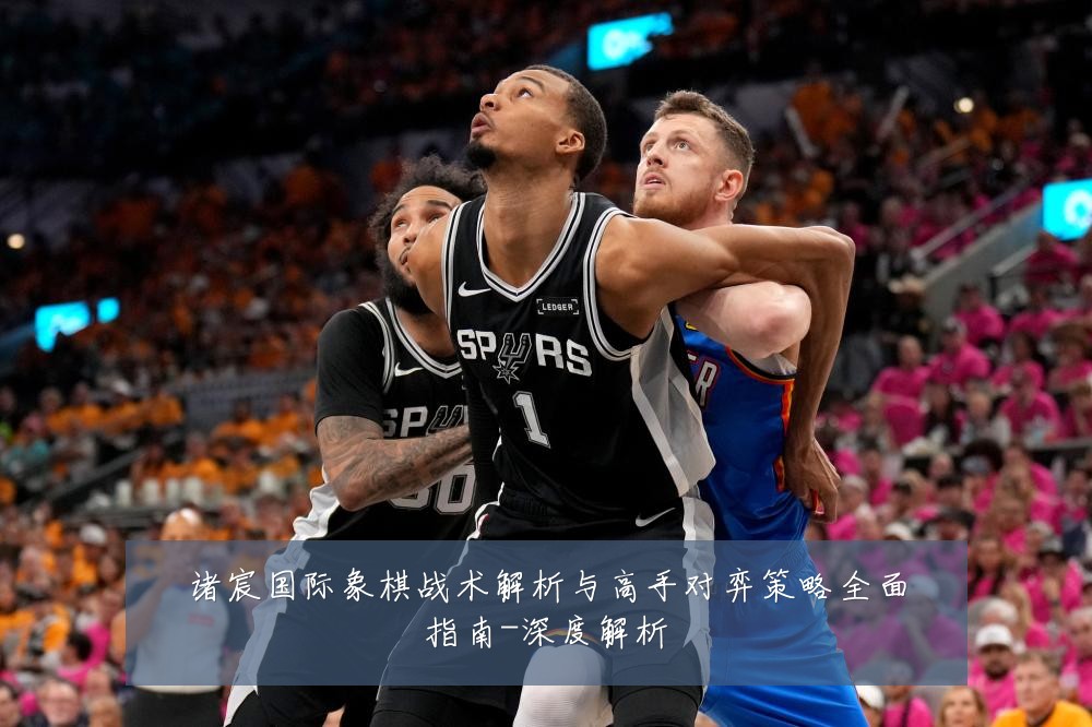 诸宸国际象棋战术解析与高手对弈策略全面指南-深度解析