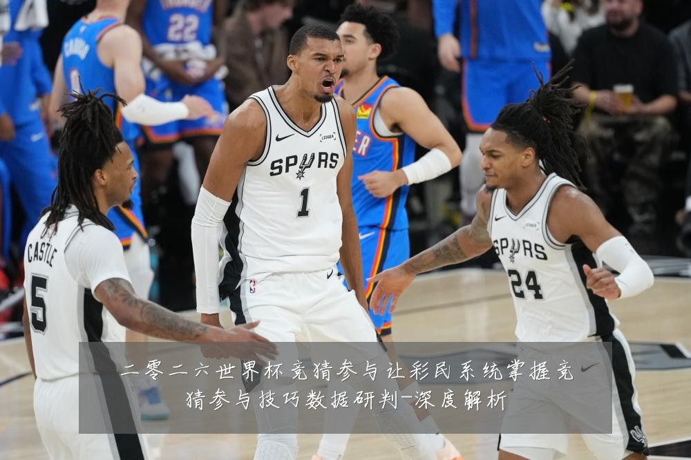 二零二六世界杯竞猜参与让彩民系统掌握竞猜参与技巧数据研判-深度解析