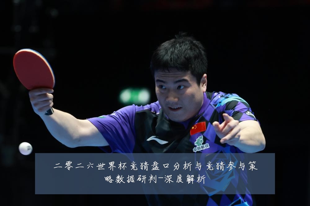 二零二六世界杯竞猜盘口分析与竞猜参与策略数据研判-深度解析
